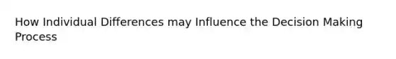How Individual Differences may Influence the Decision Making Process