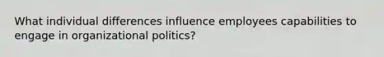 What individual differences influence employees capabilities to engage in organizational politics?