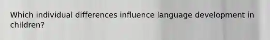 Which individual differences influence language development in children?