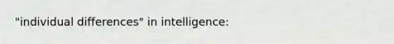 "individual differences" in intelligence: