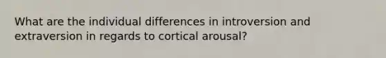 What are the individual differences in introversion and extraversion in regards to cortical arousal?