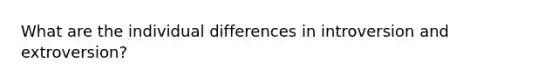 What are the individual differences in introversion and extroversion?
