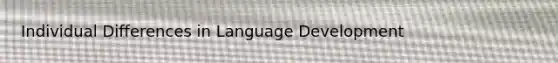 Individual Differences in Language Development