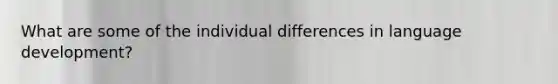 What are some of the individual differences in language development?