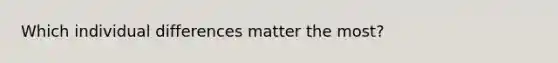 Which individual differences matter the most?