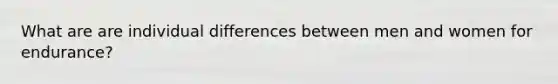 What are are individual differences between men and women for endurance?