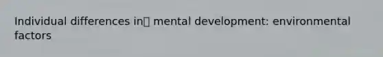 Individual differences in mental development: environmental factors