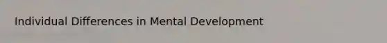 <a href='https://www.questionai.com/knowledge/krJcQIXySR-individual-differences' class='anchor-knowledge'>individual differences</a> in Mental Development