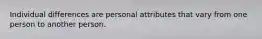 Individual differences are personal attributes that vary from one person to another person.
