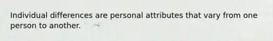 Individual differences are personal attributes that vary from one person to another.