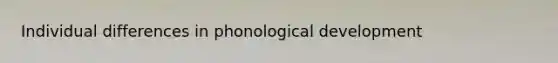 Individual differences in phonological development