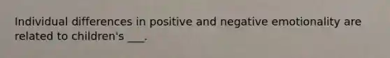 Individual differences in positive and negative emotionality are related to children's ___.