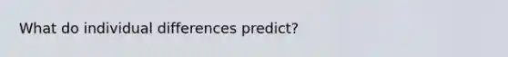 What do individual differences predict?