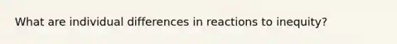 What are individual differences in reactions to inequity?