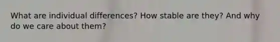 What are individual differences? How stable are they? And why do we care about them?