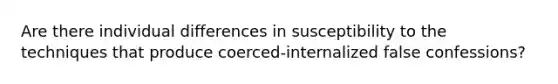 Are there individual differences in susceptibility to the techniques that produce coerced-internalized false confessions?