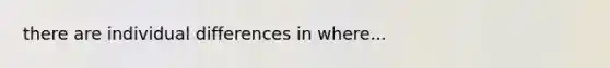 there are individual differences in where...