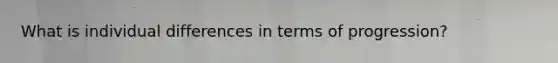 What is individual differences in terms of progression?