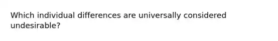 Which individual differences are universally considered undesirable?