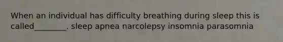 When an individual has difficulty breathing during sleep this is called________. sleep apnea narcolepsy insomnia parasomnia