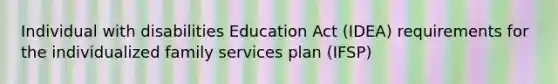 Individual with disabilities Education Act (IDEA) requirements for the individualized family services plan (IFSP)