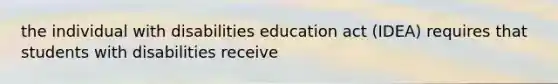 the individual with disabilities education act (IDEA) requires that students with disabilities receive