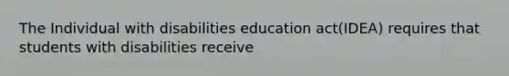 The Individual with disabilities education act(IDEA) requires that students with disabilities receive