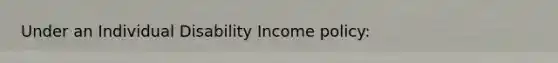 Under an Individual Disability Income policy: