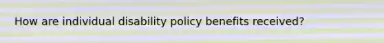 How are individual disability policy benefits received?