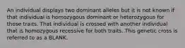 An individual displays two dominant alleles but it is not known if that individual is homozygous dominant or heterozygous for those traits. That individual is crossed with another individual that is homozygous recessive for both traits. This genetic cross is referred to as a BLANK.