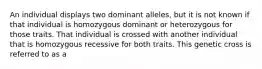 An individual displays two dominant alleles, but it is not known if that individual is homozygous dominant or heterozygous for those traits. That individual is crossed with another individual that is homozygous recessive for both traits. This genetic cross is referred to as a