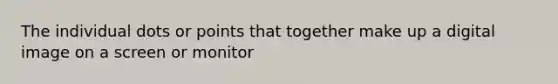 The individual dots or points that together make up a digital image on a screen or monitor