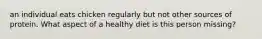 an individual eats chicken regularly but not other sources of protein. What aspect of a healthy diet is this person missing?