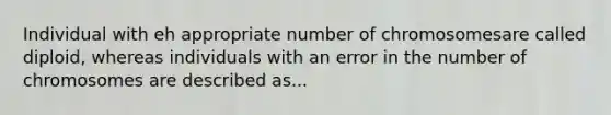 Individual with eh appropriate number of chromosomesare called diploid, whereas individuals with an error in the number of chromosomes are described as...