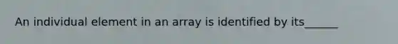 An individual element in an array is identified by its______