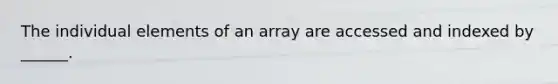 The individual elements of an array are accessed and indexed by ______.