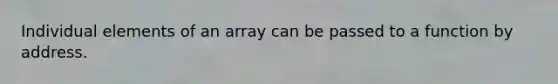 Individual elements of an array can be passed to a function by address.