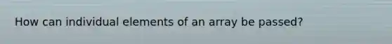 How can individual elements of an array be passed?