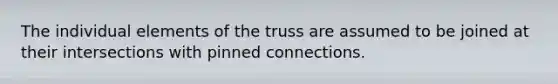 The individual elements of the truss are assumed to be joined at their intersections with pinned connections.