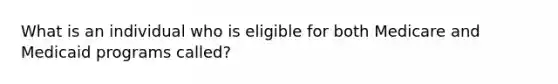 What is an individual who is eligible for both Medicare and Medicaid programs called?