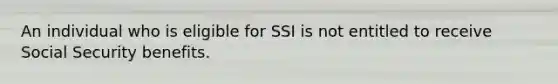 An individual who is eligible for SSI is not entitled to receive Social Security benefits.