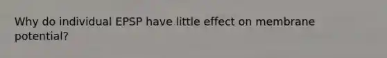Why do individual EPSP have little effect on membrane potential?