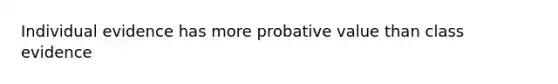 Individual evidence has more probative value than class evidence