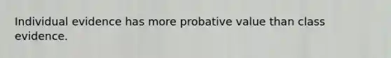 Individual evidence has more probative value than class evidence.