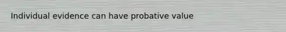 Individual evidence can have probative value