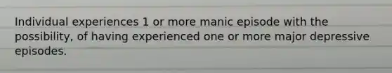 Individual experiences 1 or more manic episode with the possibility, of having experienced one or more major depressive episodes.