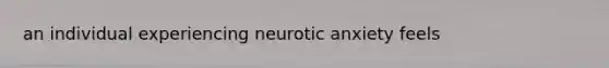 an individual experiencing neurotic anxiety feels