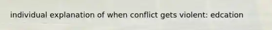 individual explanation of when conflict gets violent: edcation