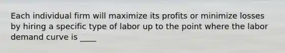 Each individual firm will maximize its profits or minimize losses by hiring a specific type of labor up to the point where the labor demand curve is ____