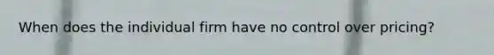 When does the individual firm have no control over pricing?